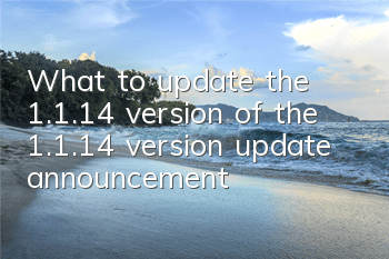 What to update the 1.1.14 version of the 1.1.14 version update announcement