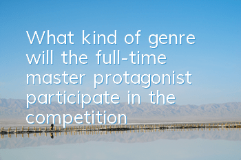 What kind of genre will the full-time master protagonist participate in the competition?