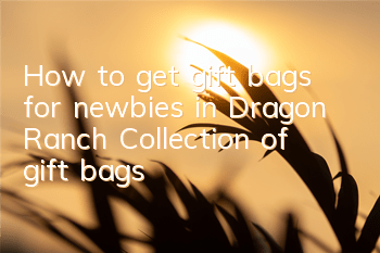 How to get gift bags for newbies in Dragon Ranch? Collection of gift bags