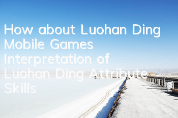 How about Luohan Ding Mobile Games? Interpretation of Luohan Ding Attribute Skills