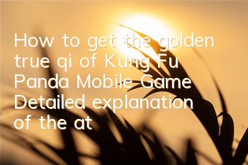 How to get the golden true qi of Kung Fu Panda Mobile Game? Detailed explanation of the attributes