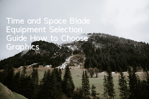 Time and Space Blade Equipment Selection Guide How to Choose Graphics
