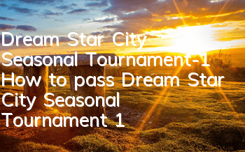 Dream Star City Seasonal Tournament-1 How to pass Dream Star City Seasonal Tournament 1