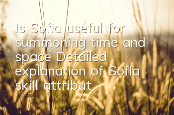 Is Sofia useful for summoning time and space? Detailed explanation of Sofia skill attributes