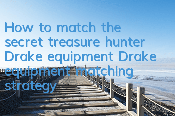 How to match the secret treasure hunter Drake equipment? Drake equipment matching strategy