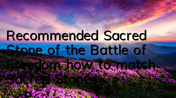 Recommended Sacred Stone of the Battle of Freedom, how to match Sacred Stones