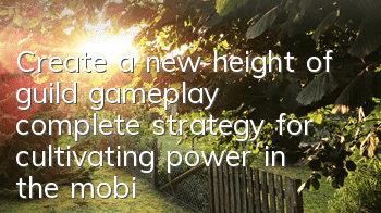 Create a new height of guild gameplay, complete strategy for cultivating power in the mobile game in the battle realm