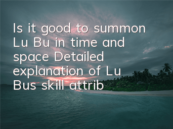 Is it good to summon Lu Bu in time and space? Detailed explanation of Lu Bu's skill attributes