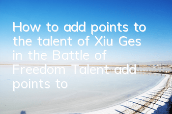 How to add points to the talent of Xiu Ges in the Battle of Freedom? Talent add points to the strategy