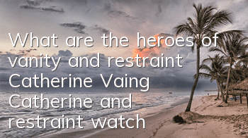 What are the heroes of vanity and restraint Catherine? Vaing Catherine and restraint watch