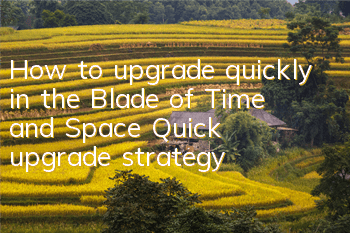 How to upgrade quickly in the Blade of Time and Space? Quick upgrade strategy