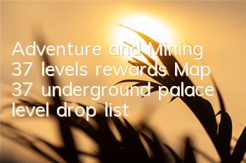 Adventure and Mining 37 levels rewards Map 37 underground palace level drop list