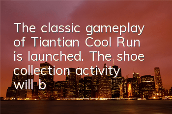 The classic gameplay of Tiantian Cool Run is launched. The shoe collection activity will be launched again