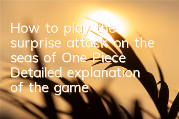 How to play the surprise attack on the seas of One Piece? Detailed explanation of the gameplay rewards