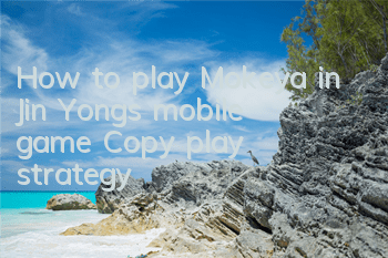 How to play Mokeya in Jin Yong's mobile game? Copy play strategy