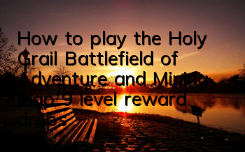 How to play the Holy Grail Battlefield of Adventure and Mining? Map 9 level reward drops