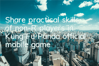 Share practical skills of non-R players in Kung Fu Panda official mobile game