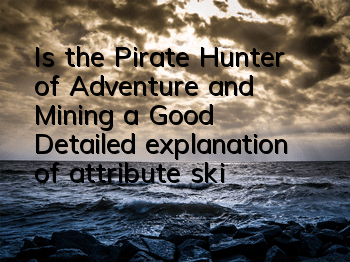 Is the Pirate Hunter of Adventure and Mining a Good? Detailed explanation of attribute skills