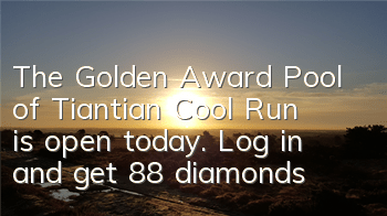 The Golden Award Pool of Tiantian Cool Run is open today. Log in and get 88 diamonds