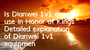 Is Dianwei 1v1 easy to use in Honor of Kings? Detailed explanation of Dianwei 1v1 equipment strategy