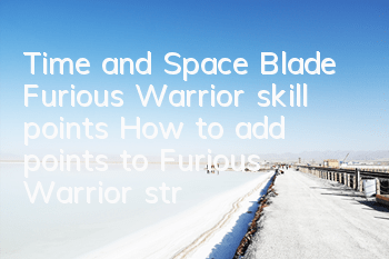 Time and Space Blade Furious Warrior skill points How to add points to Furious Warrior strategy