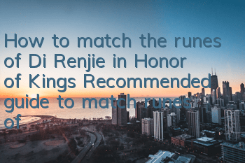How to match the runes of Di Renjie in Honor of Kings? Recommended guide to match runes of Di Renjie