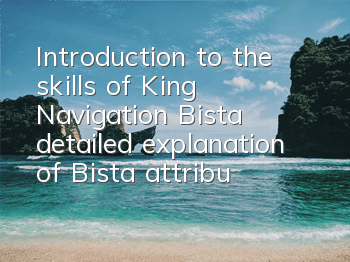 Introduction to the skills of King Navigation Bista, detailed explanation of Bista attributes