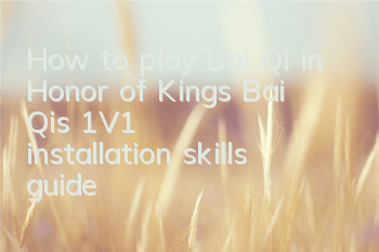 How to play Bai Qi in Honor of Kings? Bai Qi's 1V1 installation skills guide