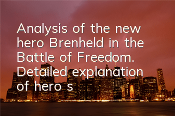 Analysis of the new hero Brenheld in the Battle of Freedom. Detailed explanation of hero skill positioning