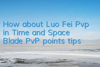 How about Luo Fei Pvp in Time and Space Blade? PvP points tips