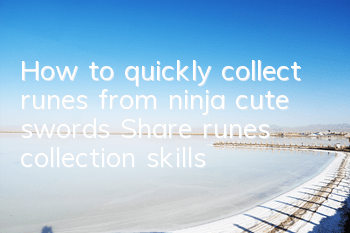 How to quickly collect runes from ninja cute swords? Share runes collection skills