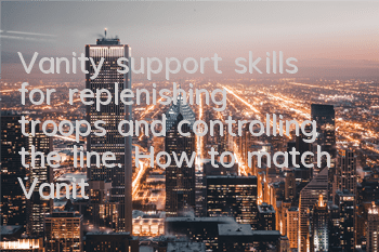 Vanity support skills for replenishing troops and controlling the line. How to match Vanity