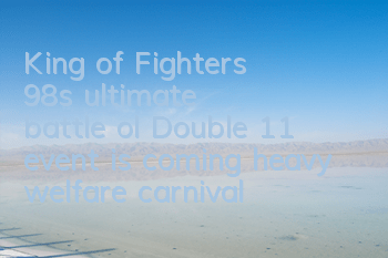King of Fighters 98's ultimate battle ol Double 11 event is coming, heavy welfare carnival continues