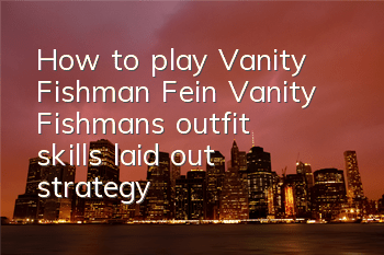 How to play Vanity Fishman Fein? Vanity Fishman's outfit skills laid out strategy