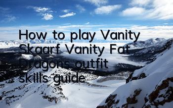 How to play Vanity Skaarf? Vanity Fat Dragon's outfit skills guide