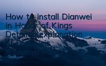 How to install Dianwei in Honor of Kings? Detailed explanation of Dianwei's equipment analysis strategy