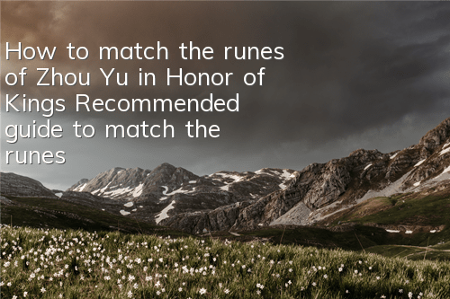 How to match the runes of Zhou Yu in Honor of Kings? Recommended guide to match the runes of Zhou Yu