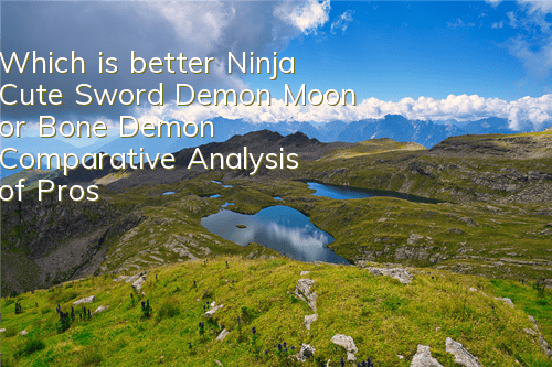Which is better, Ninja Cute Sword, Demon Moon or Bone Demon? Comparative Analysis of Pros and Disadvantages