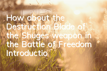How about the Destruction Blade of the Shuges weapon in the Battle of Freedom? Introduction to weapon attributes