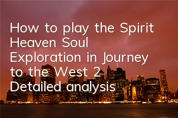 How to play the Spirit Heaven Soul Exploration in Journey to the West 2? Detailed analysis of the Spirit Heaven Soul gameplay