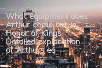 What equipment does Arthur come out in Honor of Kings? Detailed explanation of Arthur's equipment analysis strategy