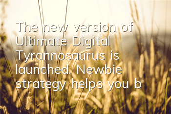 The new version of Ultimate Digital Tyrannosaurus is launched. Newbie strategy helps you become a powerful party