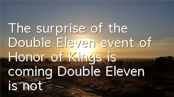 The surprise of the Double Eleven event of Honor of Kings is coming, Double Eleven is not alone