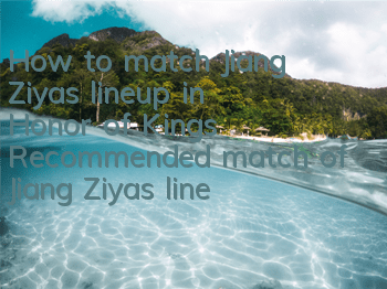How to match Jiang Ziya's lineup in Honor of Kings? Recommended match of Jiang Ziya's lineup