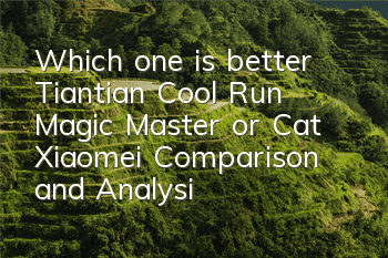 Which one is better, Tiantian Cool Run Magic Master or Cat Xiaomei? Comparison and Analysis of Attribute Skills