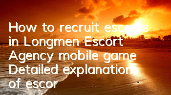 How to recruit escorts in Longmen Escort Agency mobile game? Detailed explanation of escort recruitment methods