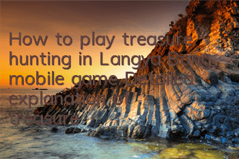 How to play treasure hunting in Langya Bang mobile game? Detailed explanation of treasure hunting gameplay strategy rewards