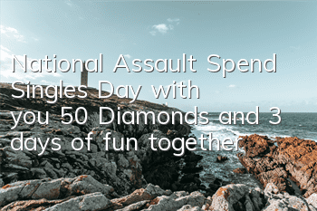 National Assault Spend Singles' Day with you 50 Diamonds and 3 days of fun together
