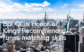 How to match runes of Bai Qi in Honor of Kings? Recommended runes matching skills