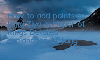How to add points to Jiang Ziya in Honor of Kings? Detailed explanation of Jiang Ziya's skill points to add points to Jiang Ziya